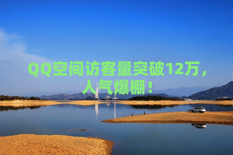 QQ空间访客量突破12万，人气爆棚！