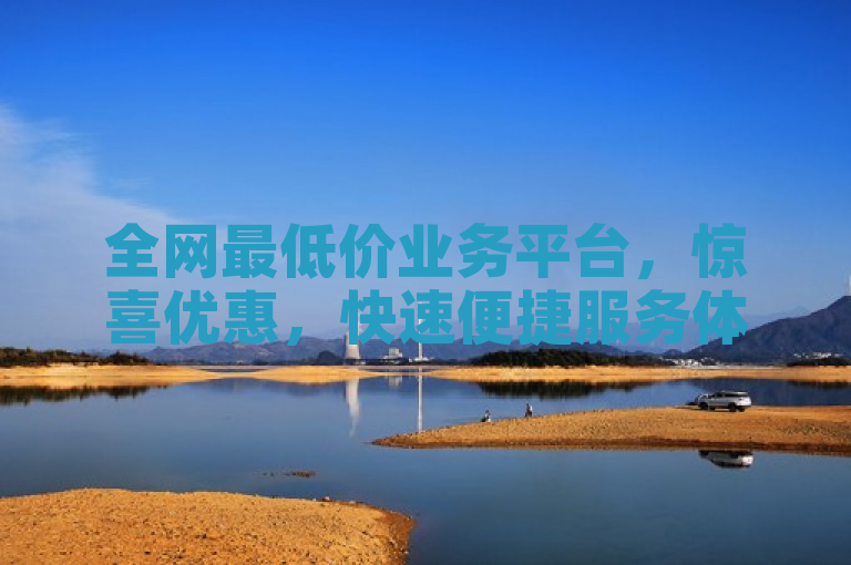 全网最低价业务平台，惊喜优惠，快速便捷服务体验。