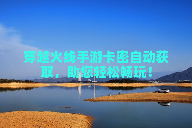 穿越火线手游卡密自动获取，助您轻松畅玩！