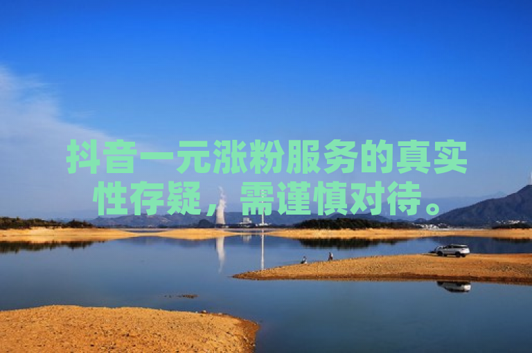 抖音一元涨粉服务的真实性存疑，需谨慎对待。