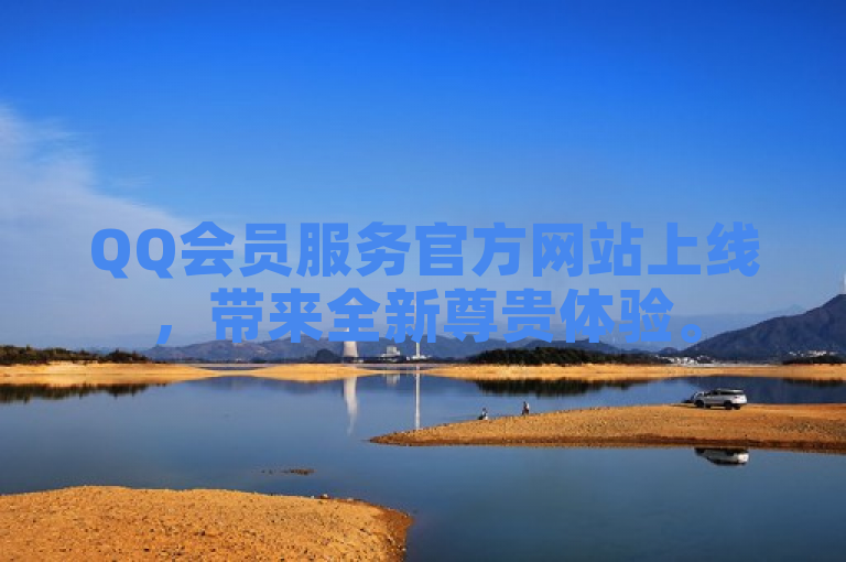 QQ会员服务官方网站上线，带来全新尊贵体验。