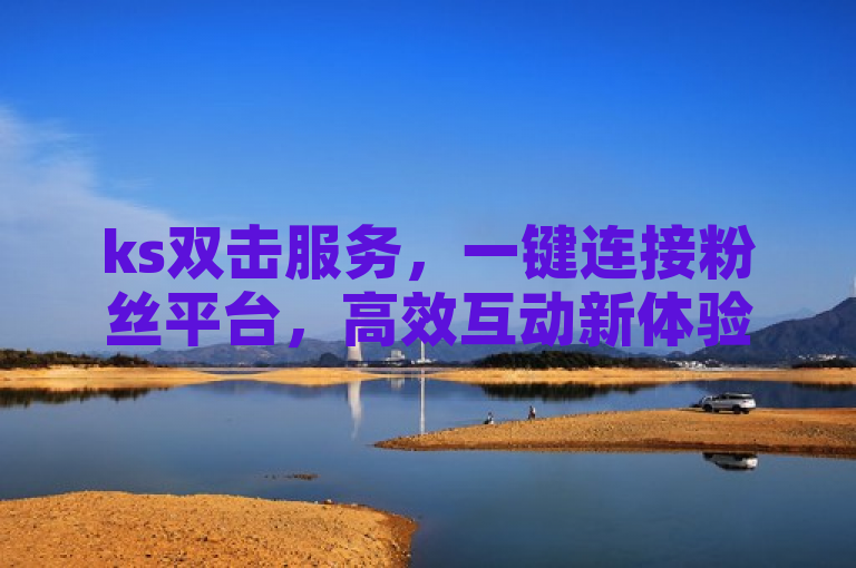 ks双击服务，一键连接粉丝平台，高效互动新体验。