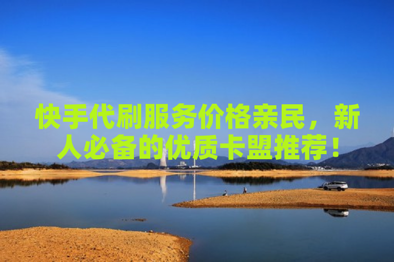 快手代刷服务价格亲民，新人必备的优质卡盟推荐！