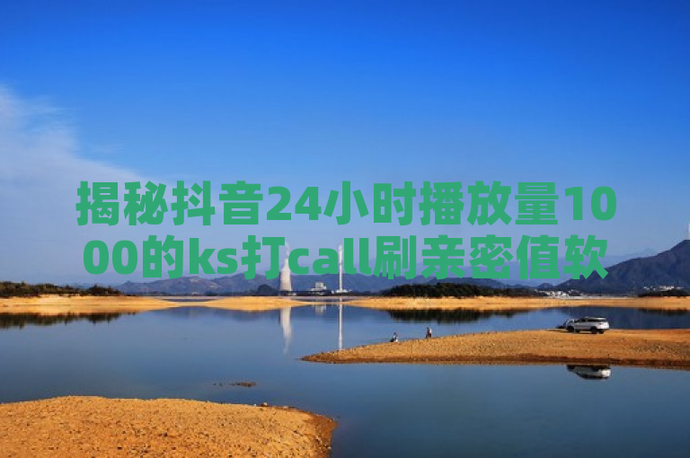 揭秘抖音24小时播放量1000的ks打call刷亲密值软件，提升账号曝光率。