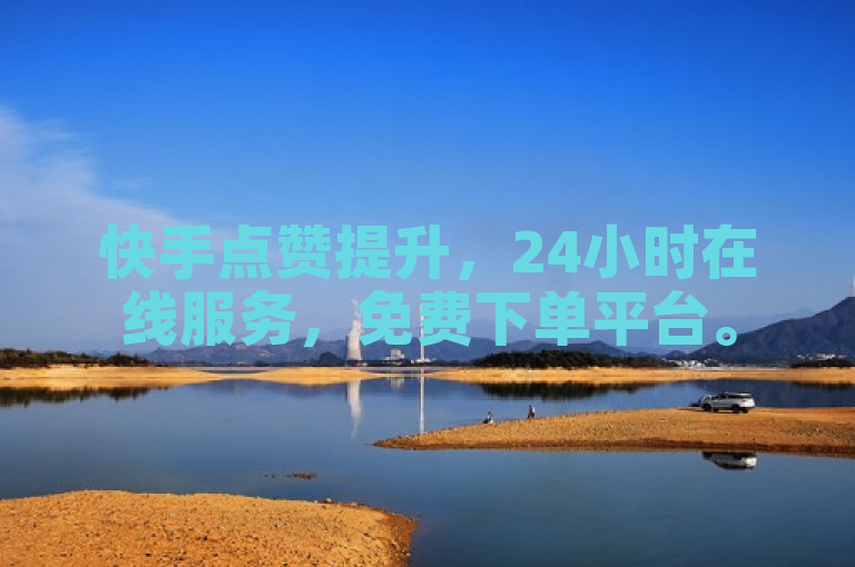 快手点赞提升，24小时在线服务，免费下单平台。