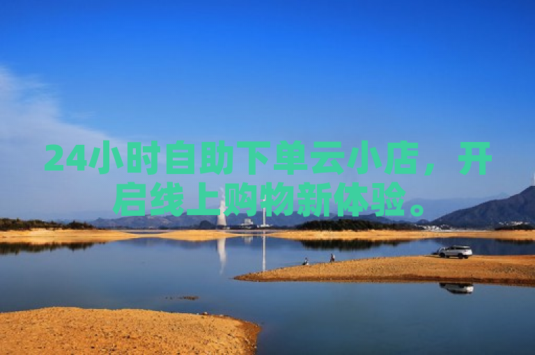 24小时自助下单云小店，开启线上购物新体验。
