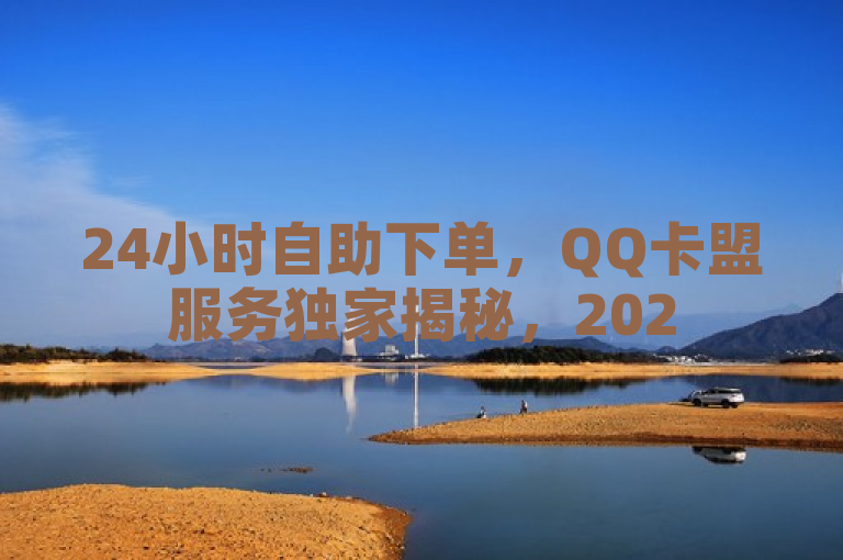 24小时自助下单，QQ卡盟服务独家揭秘，2025必学！