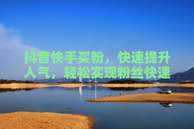 抖音快手买粉，快速提升人气，轻松实现粉丝快速增长。