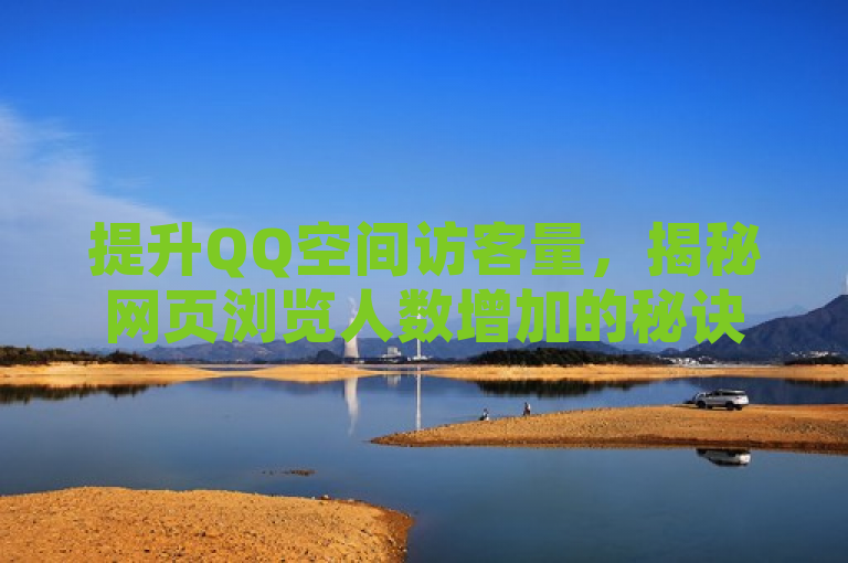 提升QQ空间访客量，揭秘网页浏览人数增加的秘诀。