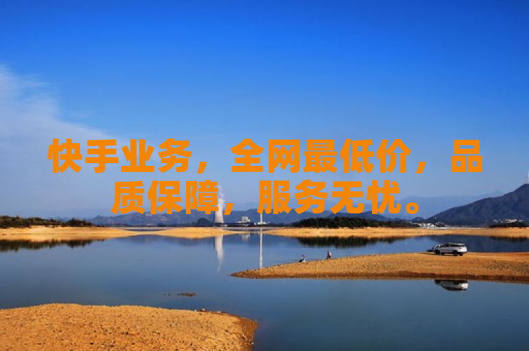 快手业务，全网最低价，品质保障，服务无忧。