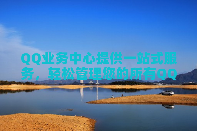 QQ业务中心提供一站式服务，轻松管理您的所有QQ相关事务。