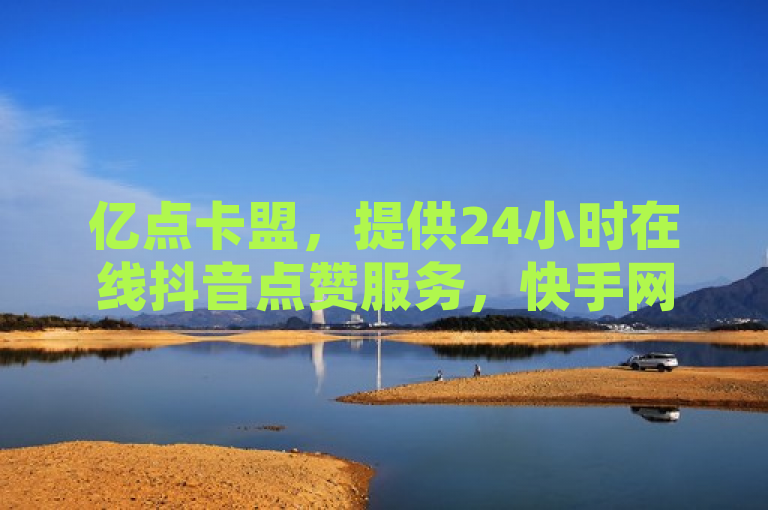 亿点卡盟，提供24小时在线抖音点赞服务，快手网页版登录便捷。