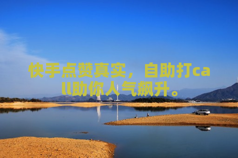 快手点赞真实，自助打call助你人气飙升。