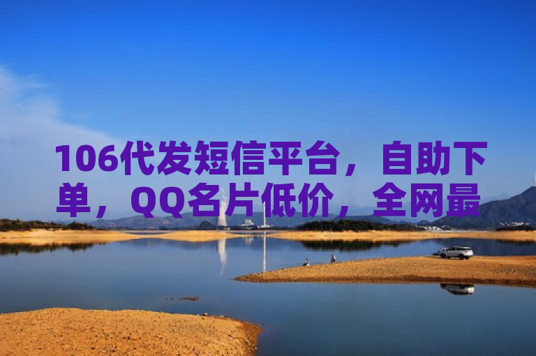 106代发短信平台，自助下单，QQ名片低价，全网最低价。