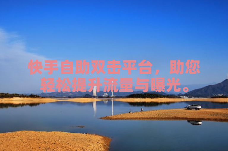 快手自助双击平台，助您轻松提升流量与曝光。