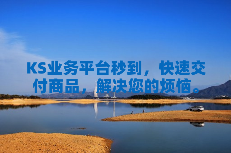KS业务平台秒到，快速交付商品，解决您的烦恼。