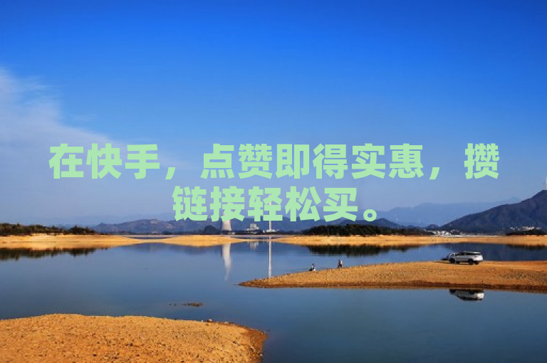 在快手，点赞即得实惠，攒链接轻松买。