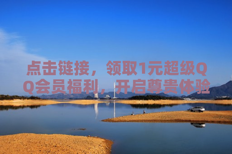 点击链接，领取1元超级QQ会员福利，开启尊贵体验！