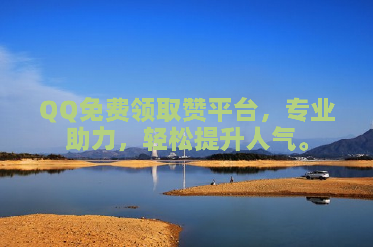 QQ免费领取赞平台，专业助力，轻松提升人气。