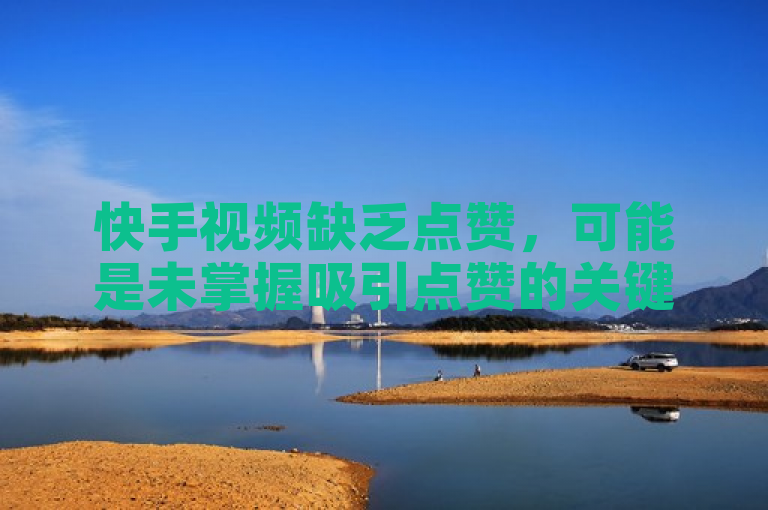 快手视频缺乏点赞，可能是未掌握吸引点赞的关键策略。