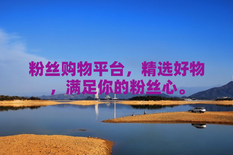 粉丝购物平台，精选好物，满足你的粉丝心。