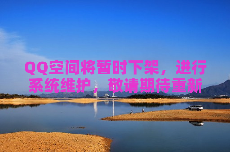 QQ空间将暂时下架，进行系统维护，敬请期待重新上线。