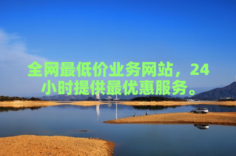 全网最低价业务网站，24小时提供最优惠服务。