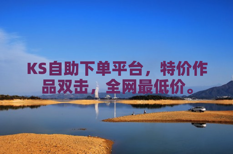 KS自助下单平台，特价作品双击，全网最低价。