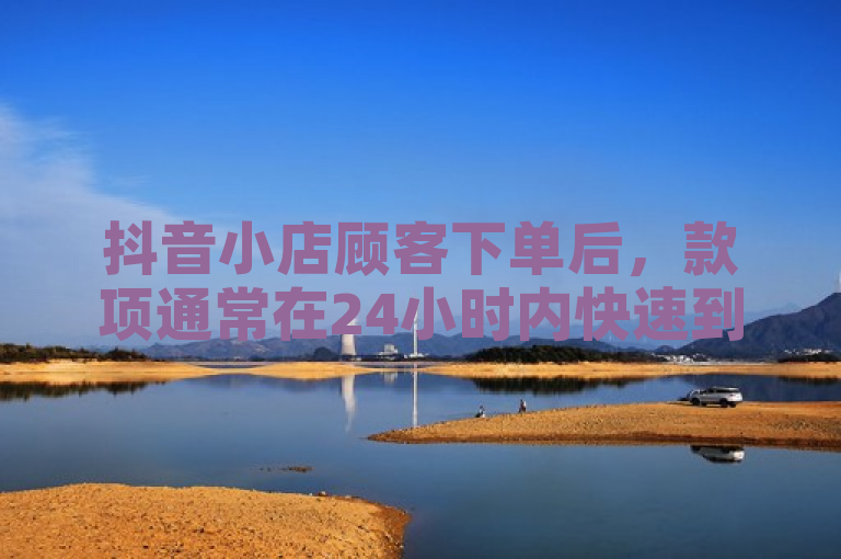 抖音小店顾客下单后，款项通常在24小时内快速到账。