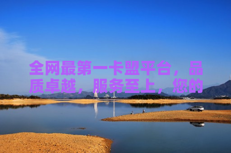 全网最第一卡盟平台，品质卓越，服务至上，您的完美选择！
