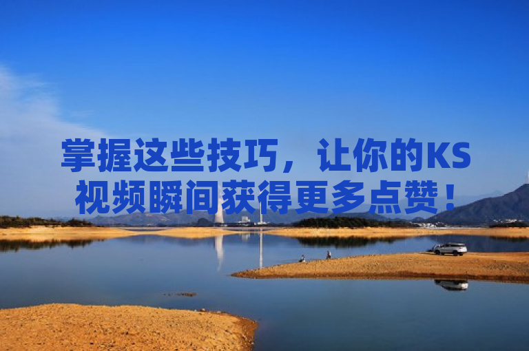 掌握这些技巧，让你的KS视频瞬间获得更多点赞！