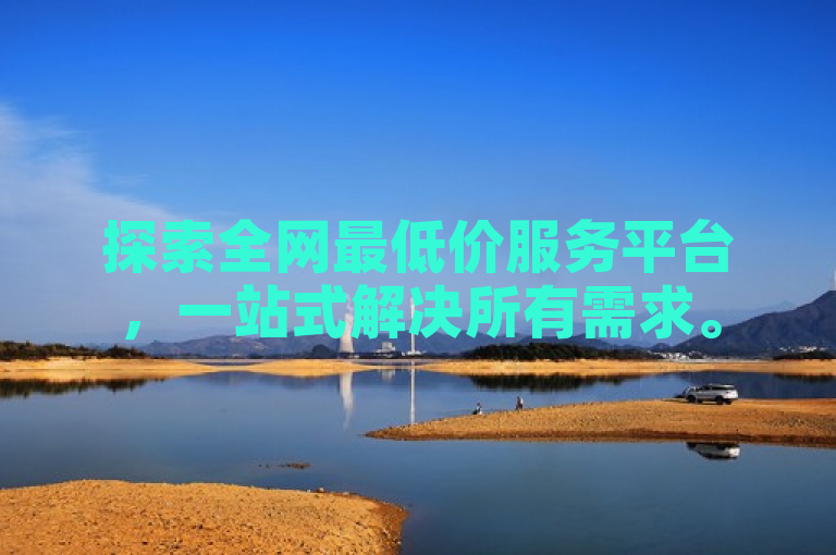 探索全网最低价服务平台，一站式解决所有需求。