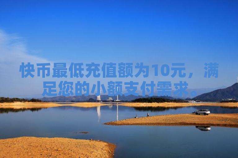 快币最低充值额为10元，满足您的小额支付需求。