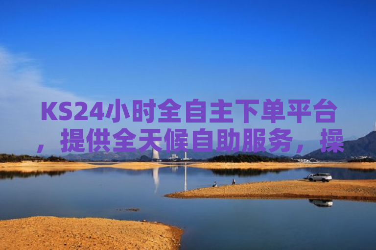 KS24小时全自主下单平台，提供全天候自助服务，操作便捷。