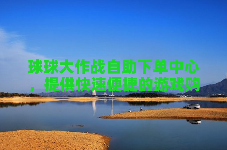 球球大作战自助下单中心，提供快速便捷的游戏购买服务。