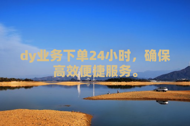 dy业务下单24小时，确保高效便捷服务。
