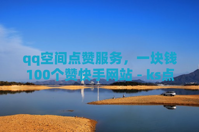 qq空间点赞服务，一块钱100个赞快手网站 - ks点赞低价商城0.01 - 自助下单 - 最专业的平台。