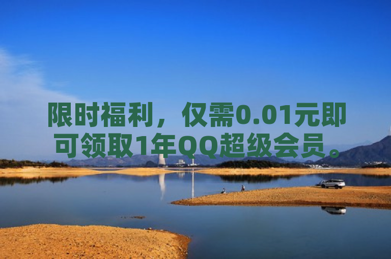 限时福利，仅需0.01元即可领取1年QQ超级会员。