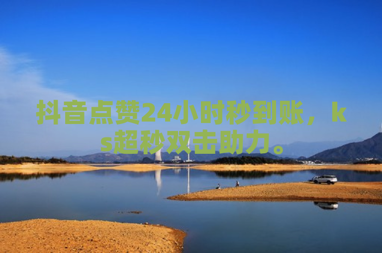 抖音点赞24小时秒到账，ks超秒双击助力。