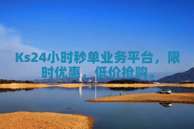 Ks24小时秒单业务平台，限时优惠，低价抢购。
