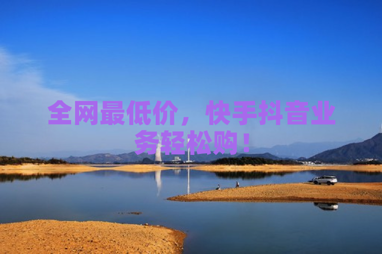 全网最低价，快手抖音业务轻松购！