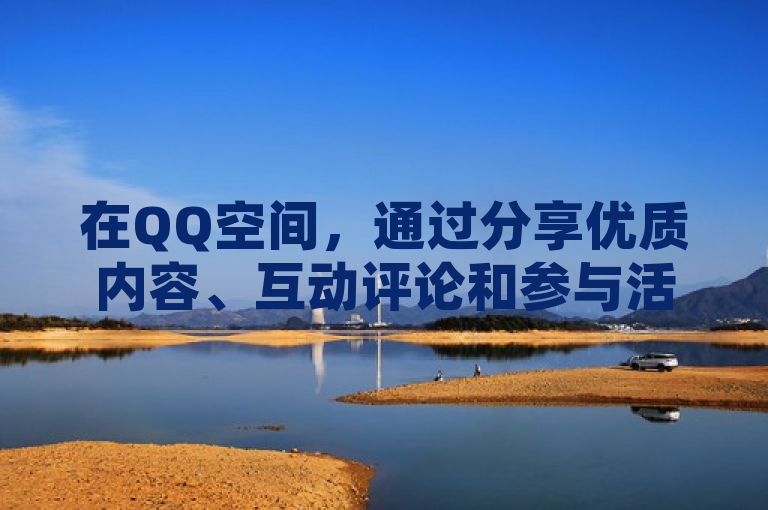 在QQ空间，通过分享优质内容、互动评论和参与活动可以有效增加浏览量。