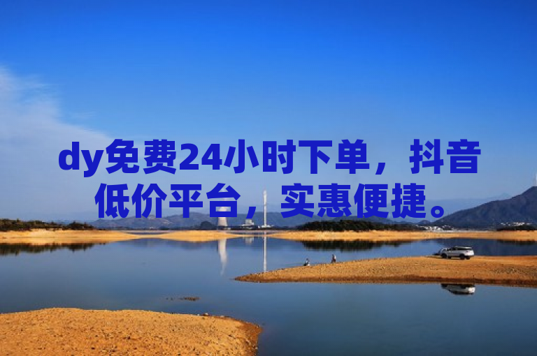 dy免费24小时下单，抖音低价平台，实惠便捷。