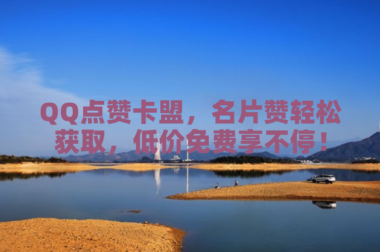 QQ点赞卡盟，名片赞轻松获取，低价免费享不停！