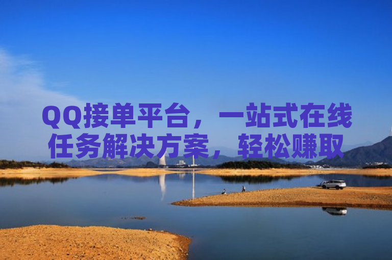 QQ接单平台，一站式在线任务解决方案，轻松赚取额外收入。