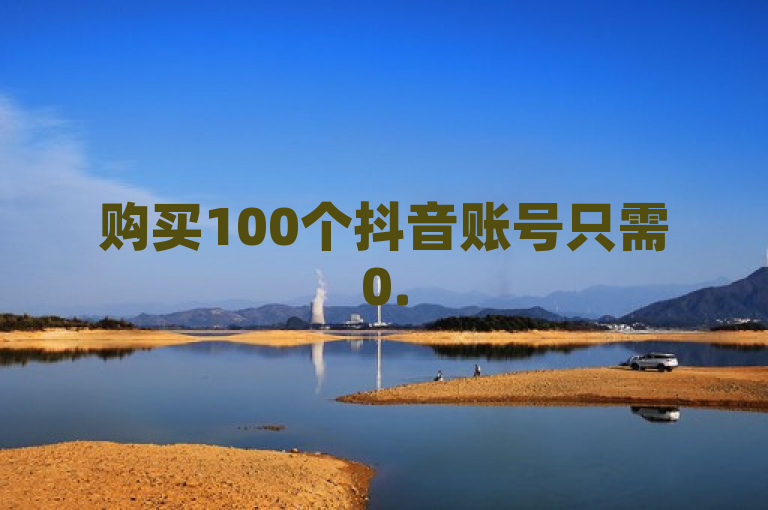 购买100个抖音账号只需0.5元，轻松打造个人品牌。