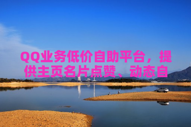 QQ业务低价自助平台，提供主页名片点赞、动态自动秒赞服务。