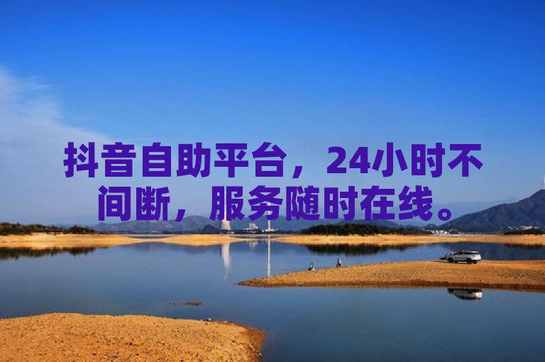 抖音自助平台，24小时不间断，服务随时在线。