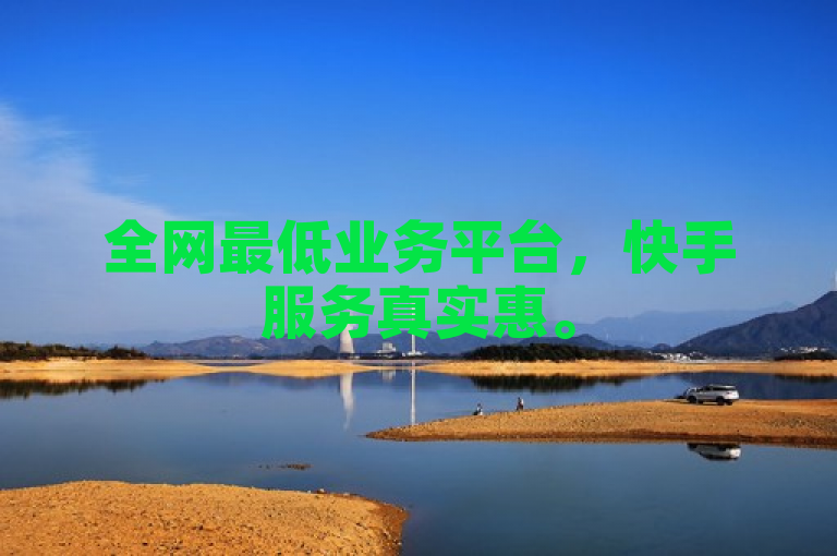 全网最低业务平台，快手服务真实惠。