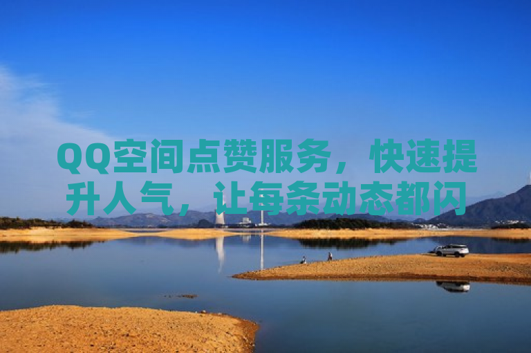 QQ空间点赞服务，快速提升人气，让每条动态都闪耀。